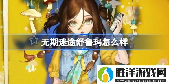 無期迷途舒魯瑪怎么樣-無期迷途舒魯瑪角色背景介紹