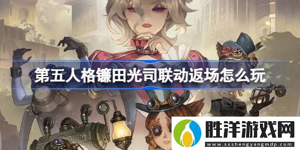 第五人格鐮田光司聯動返場怎么玩-第五人格鐮田光司聯動返場活動介紹