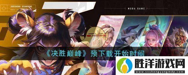 決勝巔峰預下載什么時候開始-預下載開始時間