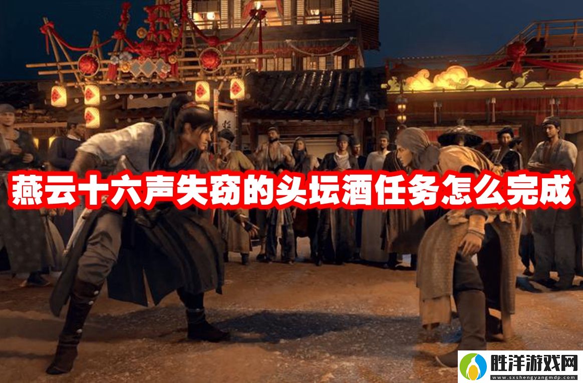 燕云十六聲失竊的頭壇酒任務(wù)怎么完成-燕云十六聲失竊的頭壇酒任務(wù)攻略流程