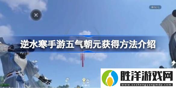 逆水寒手游五氣朝元獲得方法介紹-逆水寒手游五氣朝元怎么獲得