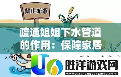 疏通下水管道的作用：保障家居正常運行