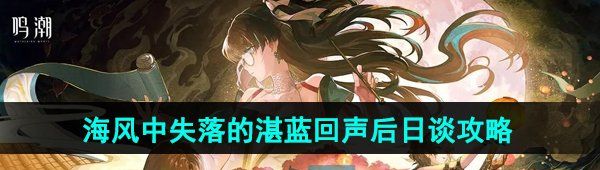 鳴潮海風中失落的湛藍回聲后日談任務怎么做-海風中失落的湛藍回聲后日談任務攻略