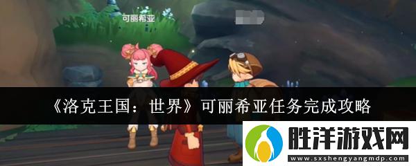 洛克王國世界可麗希亞任務怎么完成-可麗希亞任務完成攻略