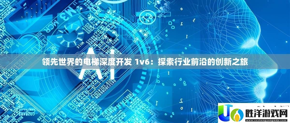 電梯行業前沿創新之旅：領先世界的深度開發