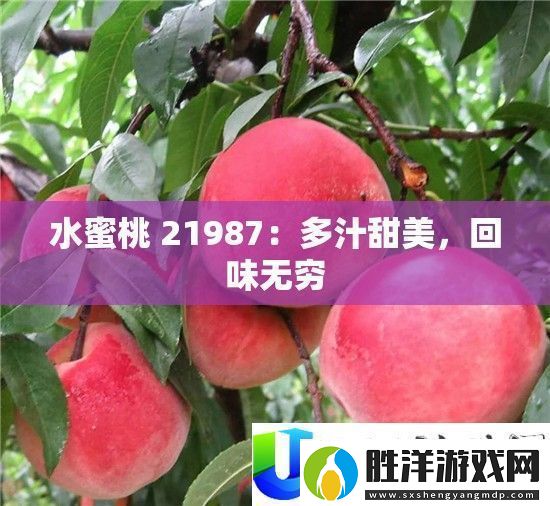 水蜜桃21987：多汁甜美令人回味無窮