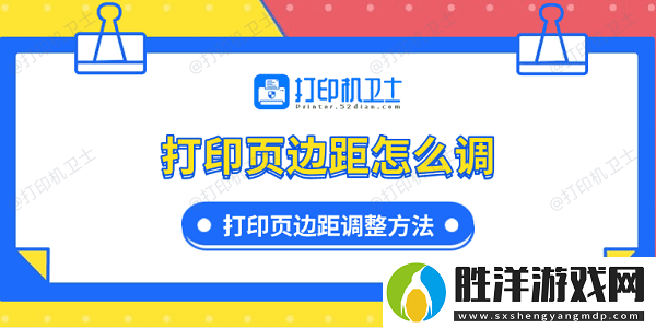 打印頁邊距怎么調-打印頁邊距調整方法